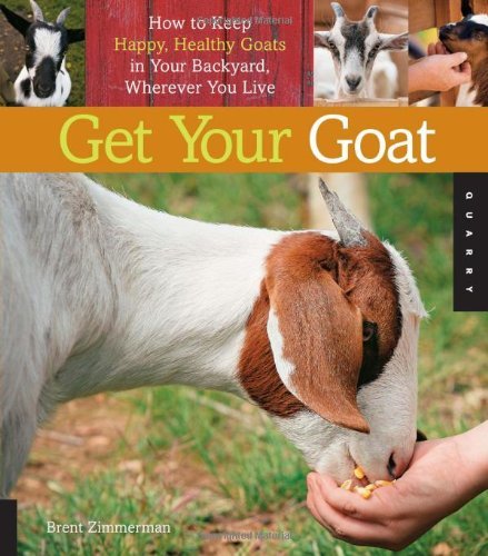 Brent Zimmerman Get Your Goat How To Keep Happy Healthy Goats In Your Backyard 