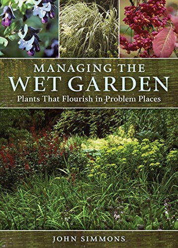 John Simmons/Managing the Wet Garden@ Plants That Flourish in Problem Places