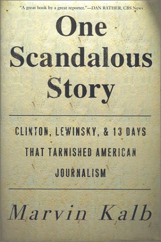 Marvin Kalb/One Scandalous Story: Clinton, Lewinsky, And Thirt