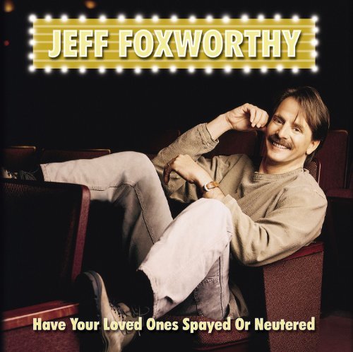 Jeff Foxworthy/Have You Loved Ones Spayed Or