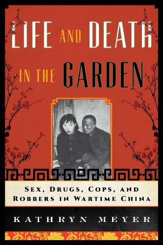 Kathryn Meyer Life And Death In The Garden Sex Drugs Cops And Robbers In Wartime China 