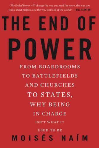 Moises Naim/The End of Power@From Boardrooms to Battlefields and Churches to S
