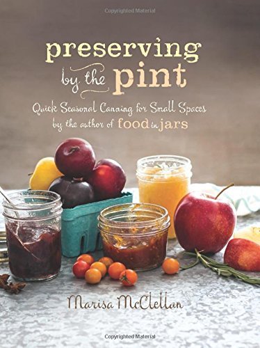Marisa Mcclellan Preserving By The Pint Quick Seasonal Canning For Small Spaces From The 