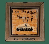 Vic Chesnutt/Is The Actor Happy?