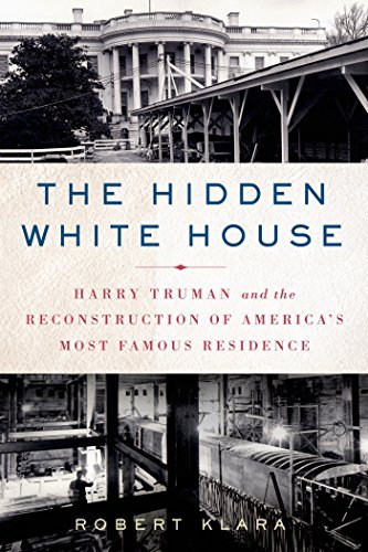 Robert Klara/The Hidden White House@ Harry Truman and the Reconstruction of America's