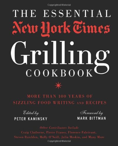 Peter Kaminsky The Essential New York Times Grilling Cookbook More Than 100 Years Of Sizzling Food Writing And 