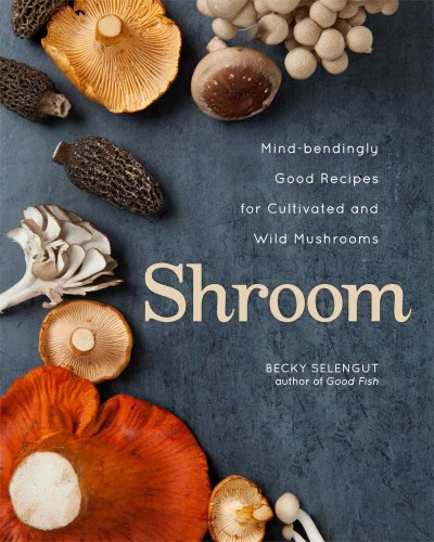 Becky Selengut Shroom Mind Bendingly Good Recipes For Cultivated And Wi 