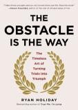 Ryan Holiday The Obstacle Is The Way The Timeless Art Of Turning Trials Into Triumph 