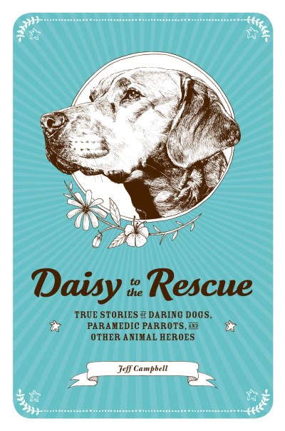 Jeff Campbell Daisy To The Rescue True Stories Of Daring Dogs Paramedic Parrots A 