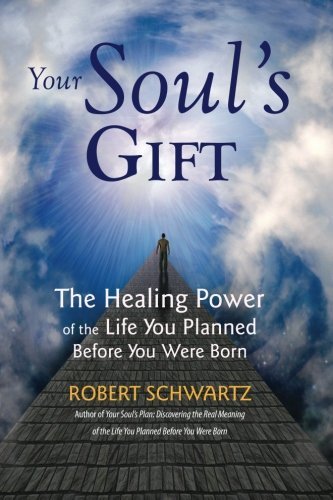Robert Schwartz Your Soul's Gift The Healing Power Of The Life You Planned Before 