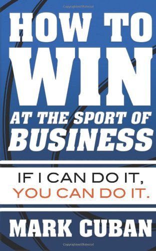 Mark Cuban How To Win At The Sport Of Business If I Can Do It You Can Do It 