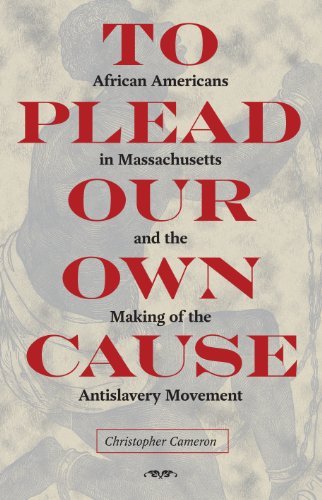 Cristopher Cameron To Plead Our Own Cause African Americans In Massachusetts And The Making 