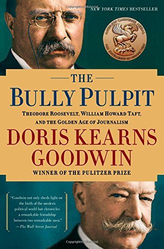 Doris Kearns Goodwin/The Bully Pulpit@ Theodore Roosevelt, William Howard Taft, and the