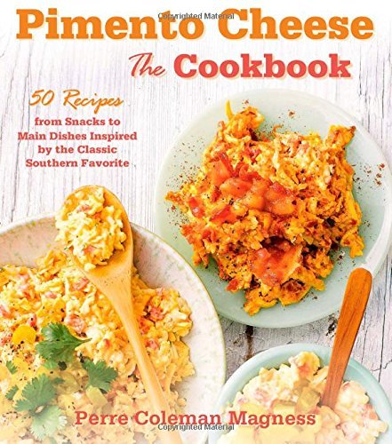 Perre Coleman Magness Pimento Cheese The Cookbook 50 Recipes From Snacks To Main Dish 