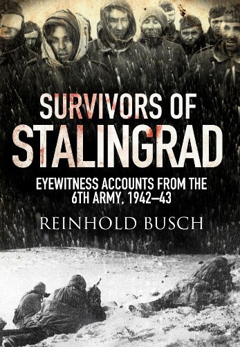 Reinhold Busch Survivors Of Stalingrad Eyewitness Accounts From The 6th Army 1942 1943 