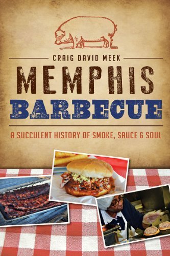 Craig David Meek Memphis Barbecue A Succulent History Of Smoke Sauce & Soul 