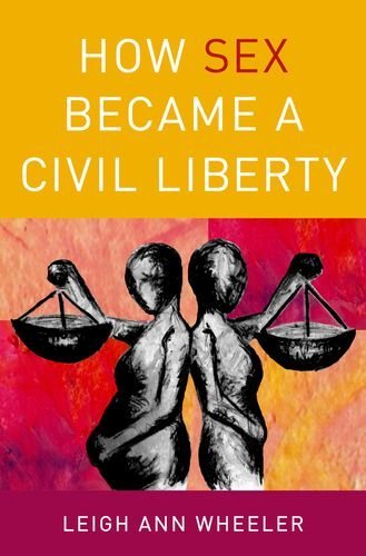 Leigh Ann Wheeler How Sex Became A Civil Liberty 