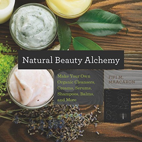 Fifi M. Maacaron/Natural Beauty Alchemy@ Make Your Own Organic Cleansers, Creams, Serums,