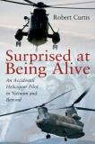 Robert Curtis Surprised At Being Alive An Accidental Helicopter Pilot In Vietnam And Bey 