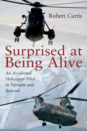 Robert Curtis Surprised At Being Alive An Accidental Helicopter Pilot In Vietnam And Bey 