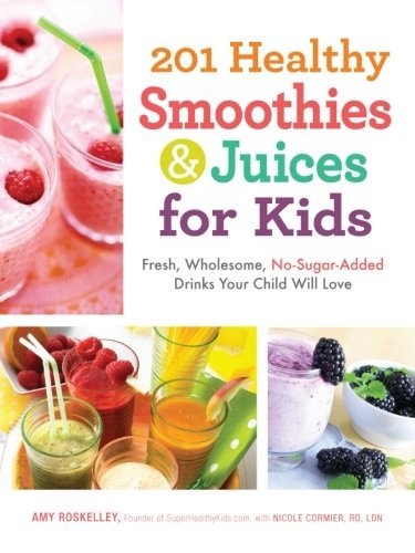 Amy Roskelley/201 Healthy Smoothies & Juices for Kids@Fresh, Wholesome, No-Sugar-Added Drinks Your Chil