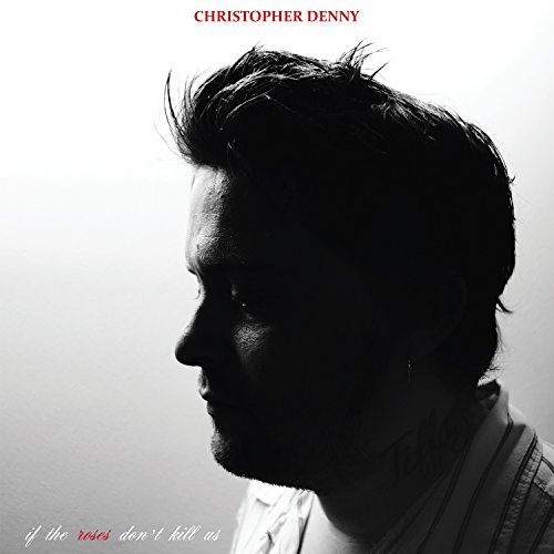 Christopher Denny/If The Roses Don'T Kill Us