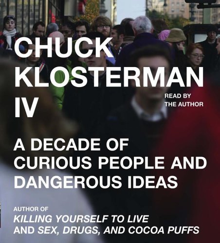 Klosterman, Chuck Klosterman, Chuck/Chuck Klosterman Iv: A Decade Of Curious People An