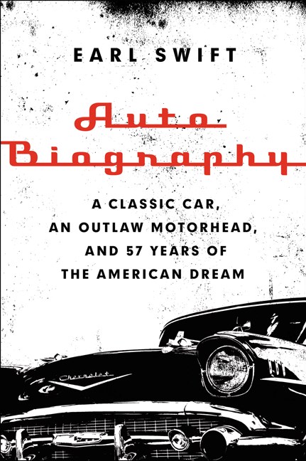 Earl Swift/Auto Biography@ A Classic Car, an Outlaw Motorhead, and 57 Years