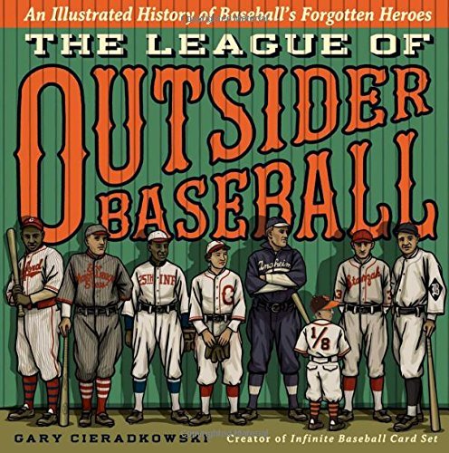 Gary Cieradkowski/The League of Outsider Baseball@ An Illustrated History of Baseball's Forgotten He