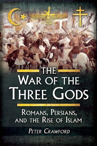 Peter Crawford The War Of The Three Gods Romans Persians And The Rise Of Islam 