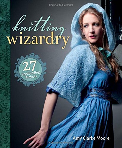 Amy Clarke Moore Knitting Wizardry 27 Spellbinding Projects 
