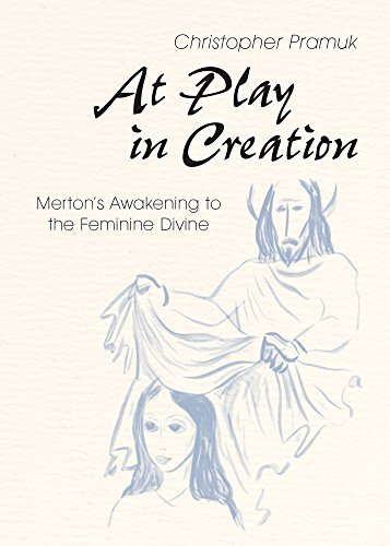 Christopher Pramuk At Play In Creation Merton's Awakening To The Feminine Divine 