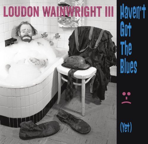 Loudon Wainwright Iii Haven't Got The Blues (yet) 