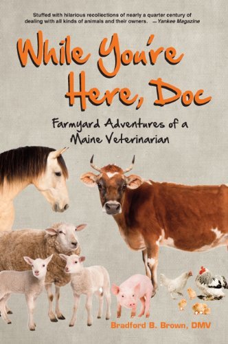 Bradford B. Brown/While You're Here, Doc@ Farmyard Adventures of a Maine Veterinarian
