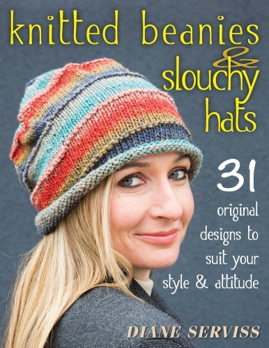 Diane Serviss/Knitted Beanies & Slouchy Hats@ 31 Original Designs to Suit Your Style & Attitude