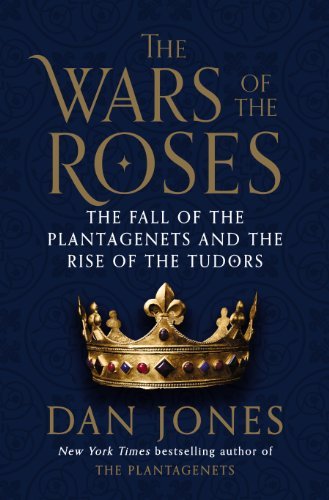Dan Jones The Wars Of The Roses The Fall Of The Plantagenets And The Rise Of The 