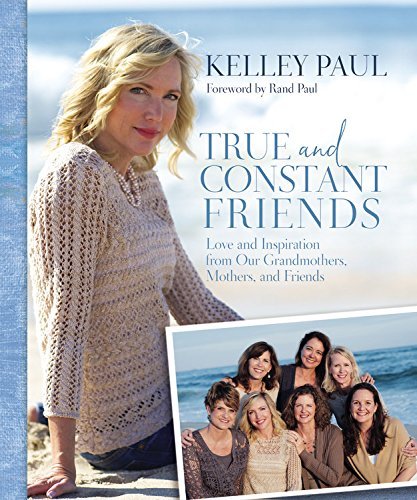 Kelley Paul/True and Constant Friends: Love and Inspiration from Our Grandmothers, Mothers, and Friends