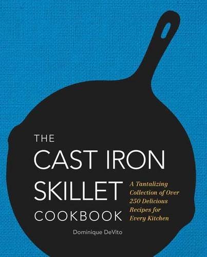 Dominique De Vito The Cast Iron Skillet Cookbook A Tantalizing Collection Of Over 250 Delicious Re 