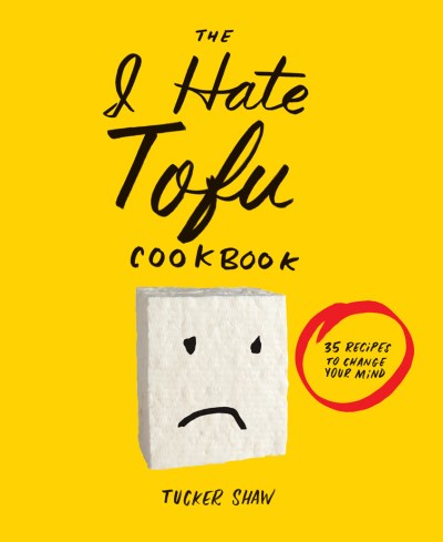Tucker Shaw/The I Hate Tofu Cookbook@ 35 Recipes to Change Your Mind