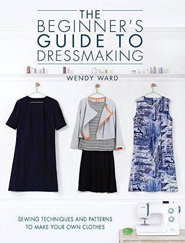 Wendy Ward The Beginners Guide To Dressmaking Sewing Techniques And Patterns To Make Your Own C 