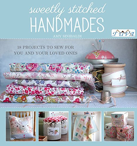 Amy Sinibaldi Sweetly Stitched Handmades 18 Projects To Sew For You And Your Loved Ones 