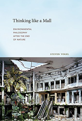 Steven Vogel Thinking Like A Mall Environmental Philosophy After The End Of Nature 