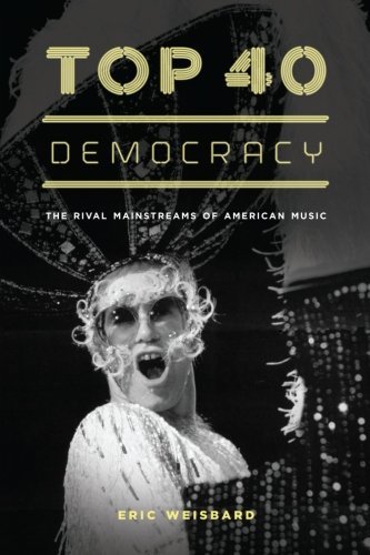 Eric Weisbard/Top 40 Democracy@ The Rival Mainstreams of American Music