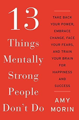 Amy Morin/13 Things Mentally Strong People Don't Do@Take Back Your Power, Embrace Change, Face Your F