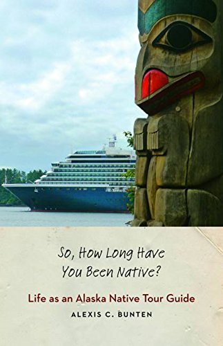 Alexis C. Bunten So How Long Have You Been Native? Life As An Alaska Native Tour Guide 