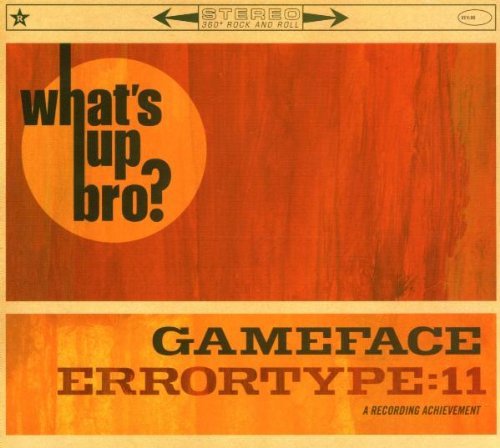 Gameface/Errortype 11/What's Up Bro?