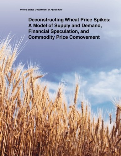 United States Department of Agriculture/Deconstructing Wheat Price Spikes@ A Model of Supply and Demand, Financial Speculati