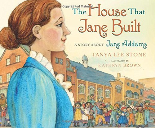 Tanya Lee Stone/The House That Jane Built@ A Story about Jane Addams