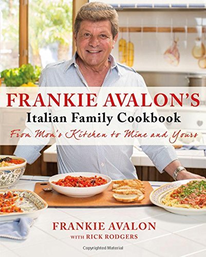 Frankie Avalon Frankie Avalon's Italian Family Cookbook From Mom's Kitchen To Mine And Yours 