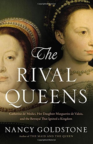 Nancy Goldstone/The Rival Queens@ Catherine de' Medici, Her Daughter Marguerite de